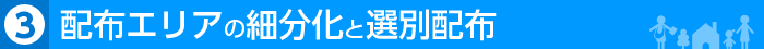 配布エリアの細分化と選別配布