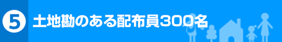 土地勘のある配布員300名