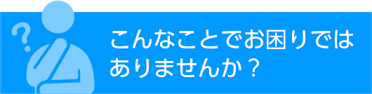 こんなことでお困りではありませんか？